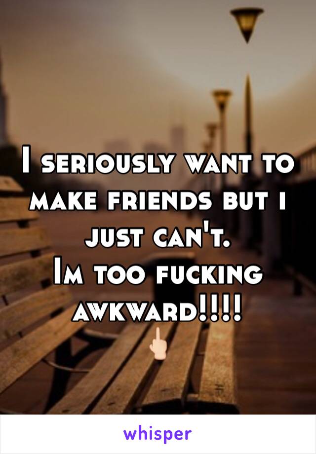 
I seriously want to make friends but i just can't. 
Im too fucking awkward!!!!
🖕🏻