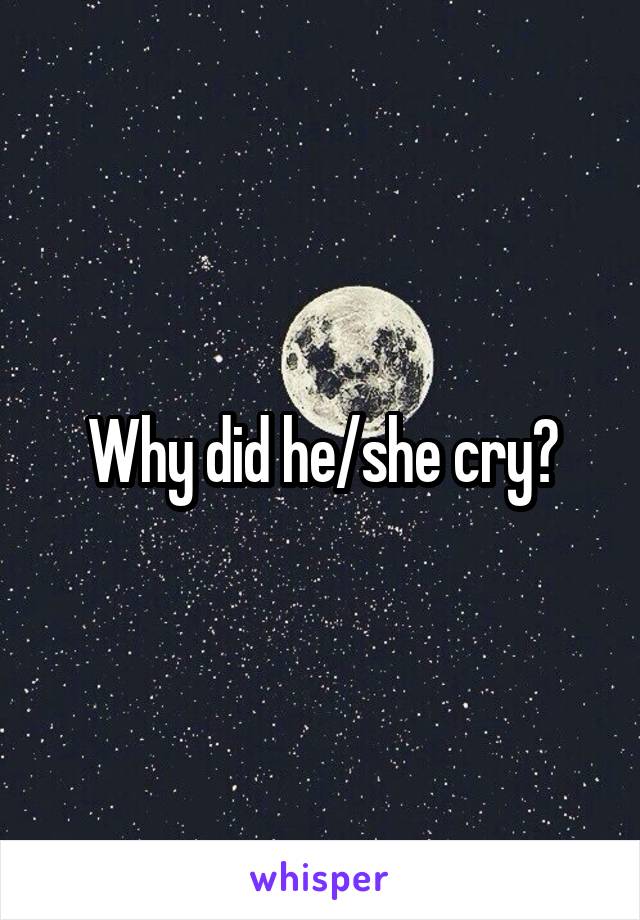 Why did he/she cry?