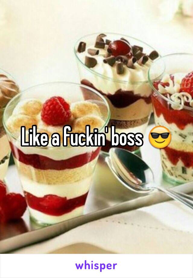 Like a fuckin' boss 😎