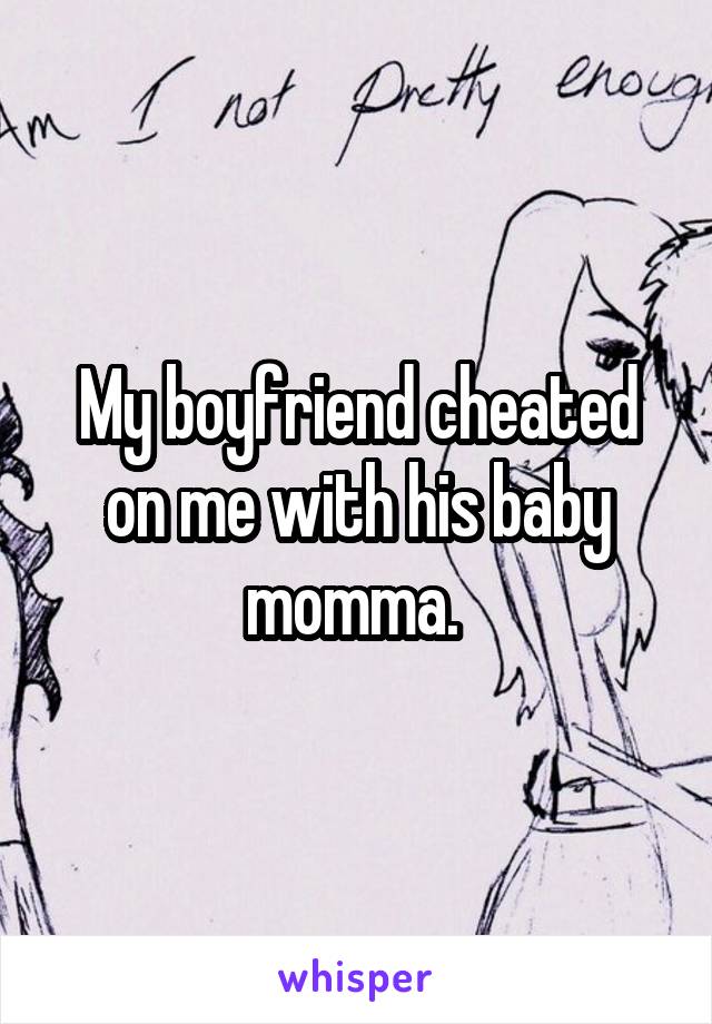 My boyfriend cheated on me with his baby momma. 