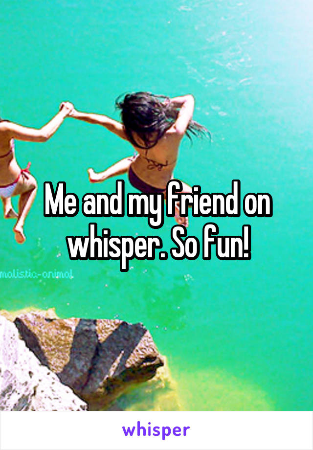 Me and my friend on whisper. So fun!