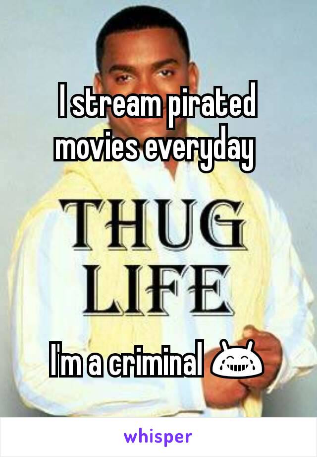 I stream pirated movies everyday 




I'm a criminal 😂