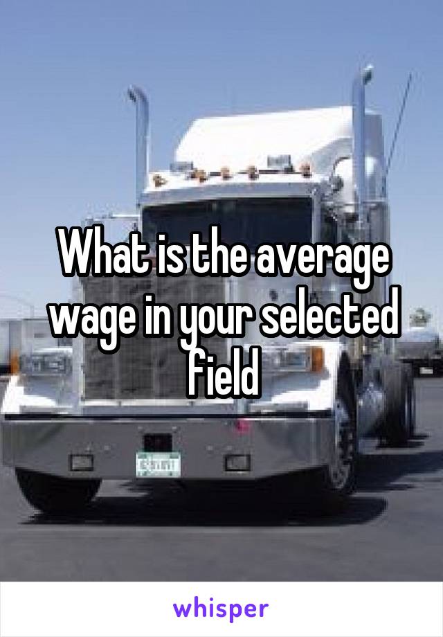 What is the average wage in your selected field