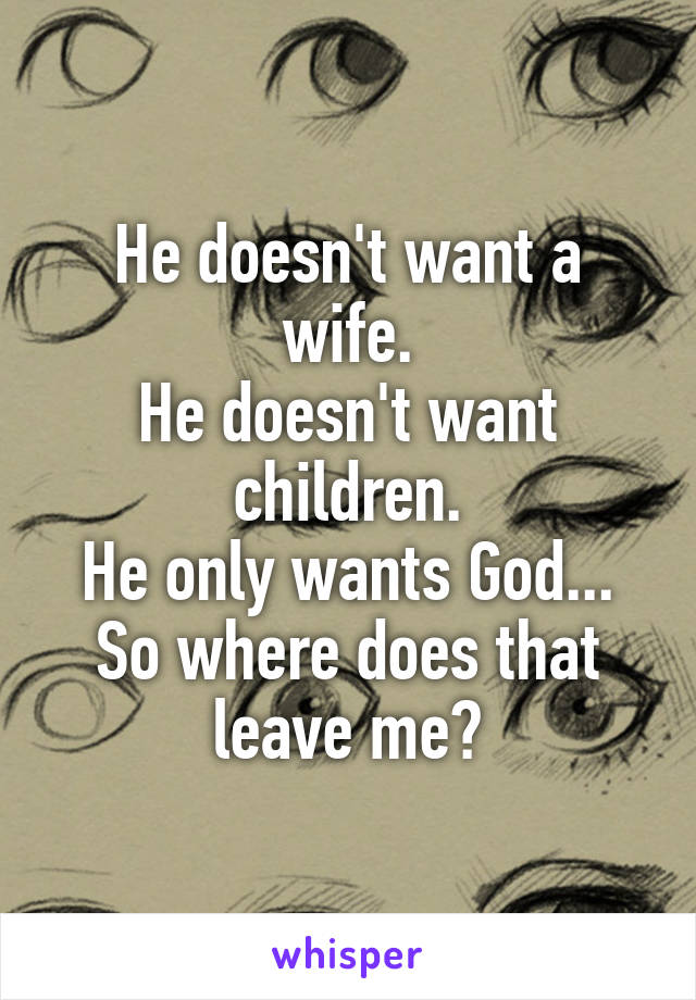 He doesn't want a wife.
He doesn't want children.
He only wants God...
So where does that leave me?