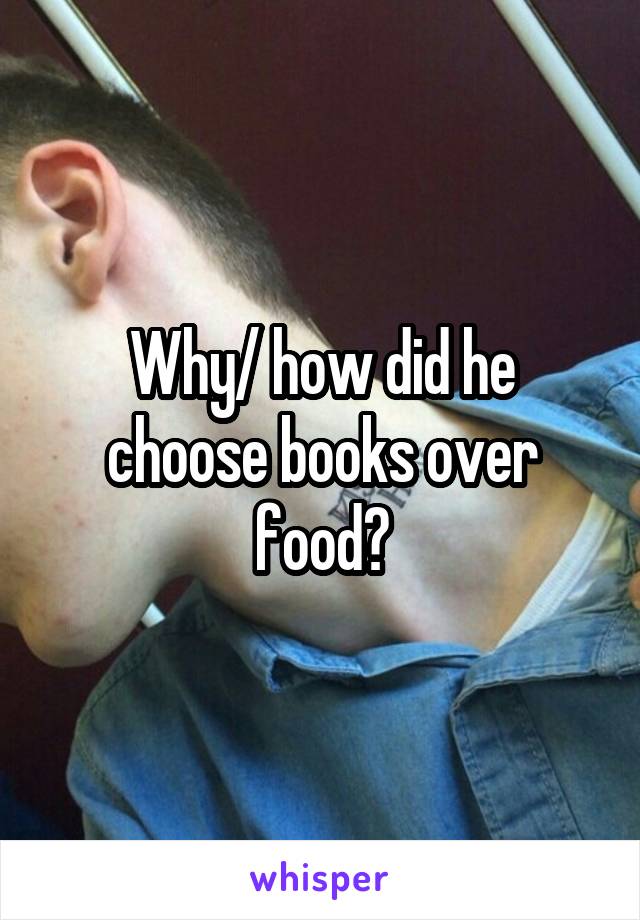 Why/ how did he choose books over food?