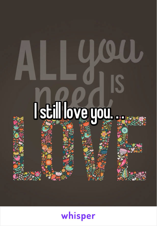 I still love you. . .