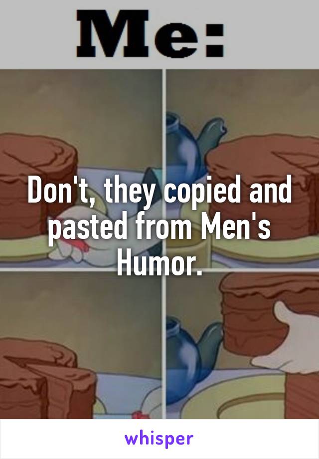 Don't, they copied and pasted from Men's Humor.