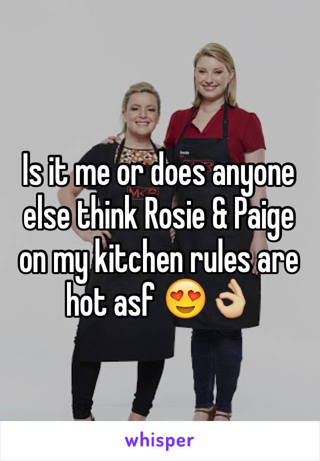 Is it me or does anyone else think Rosie & Paige on my kitchen rules are hot asf 😍👌🏼