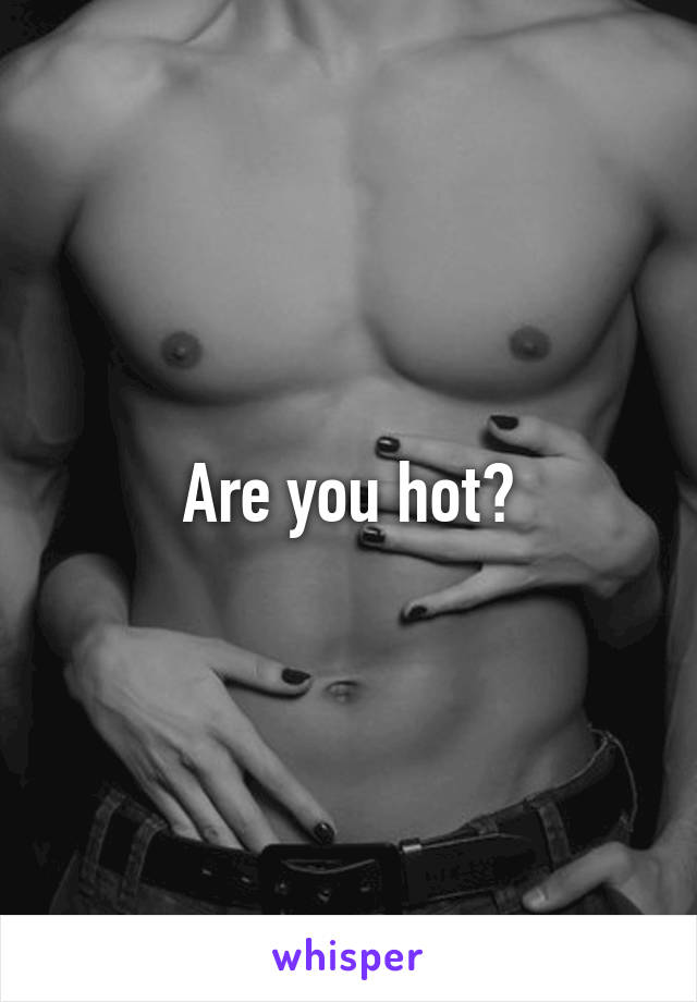 Are you hot?