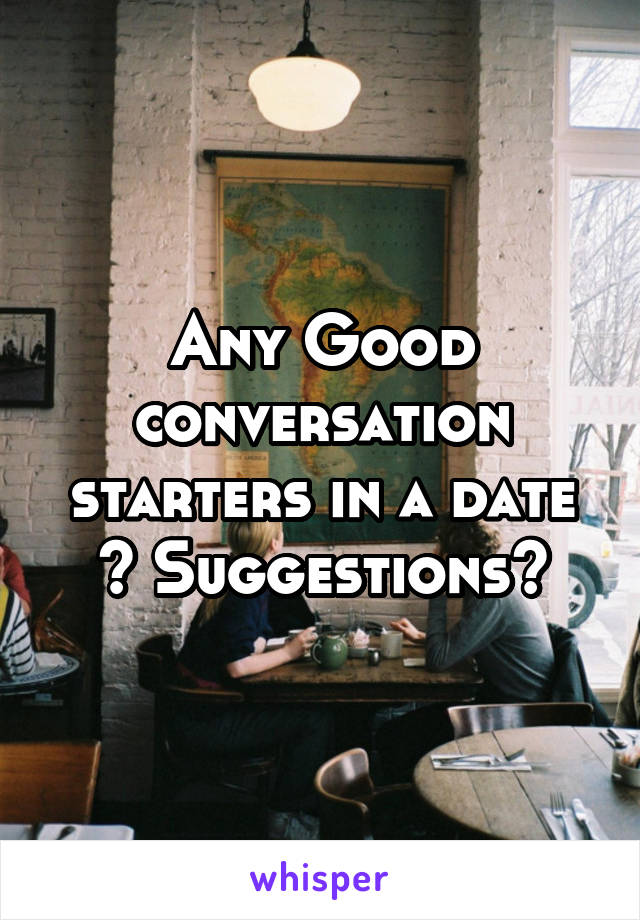 Any Good conversation starters in a date ? Suggestions?