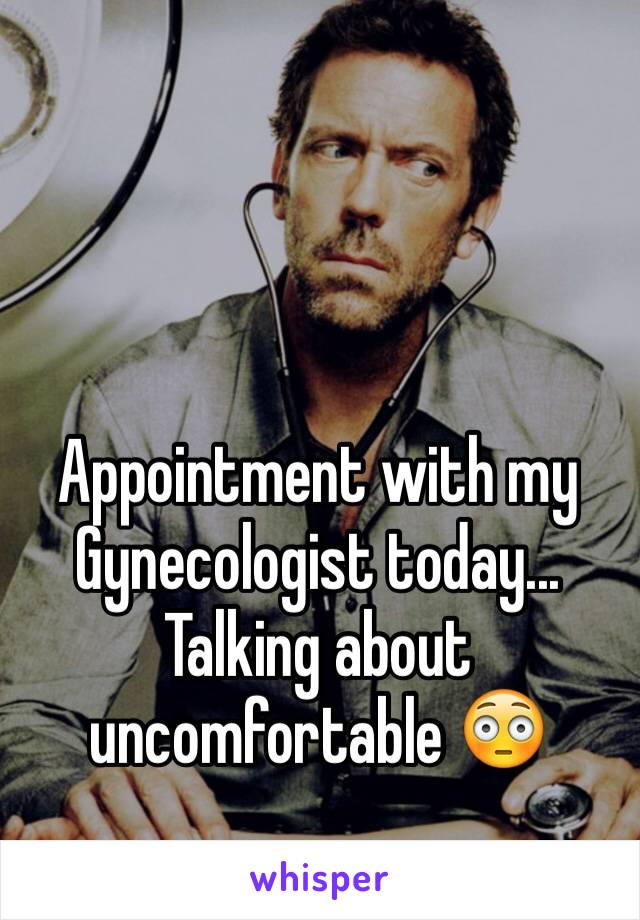 Appointment with my Gynecologist today...
Talking about uncomfortable 😳