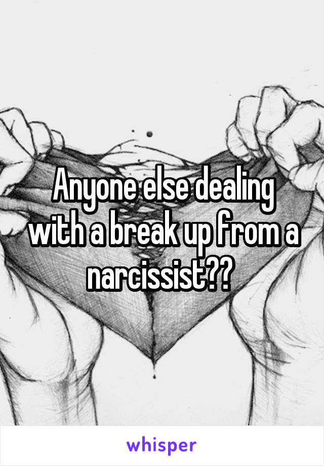 Anyone else dealing with a break up from a narcissist?? 