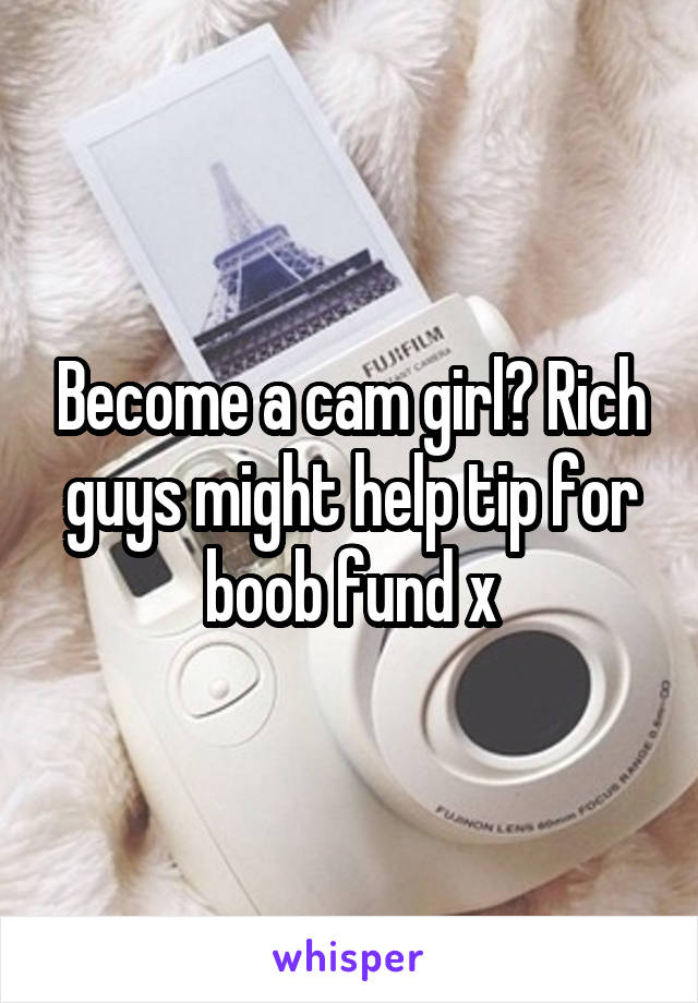 Become a cam girl? Rich guys might help tip for boob fund x