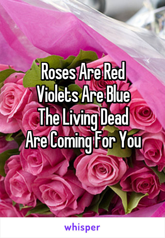 Roses Are Red
Violets Are Blue
The Living Dead
Are Coming For You
