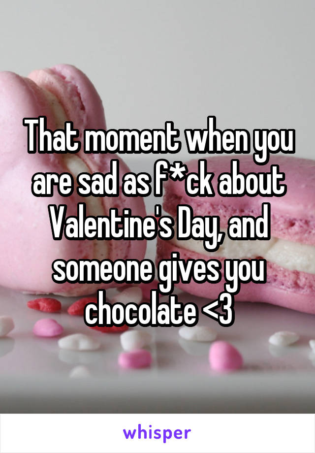 That moment when you are sad as f*ck about Valentine's Day, and someone gives you chocolate <3