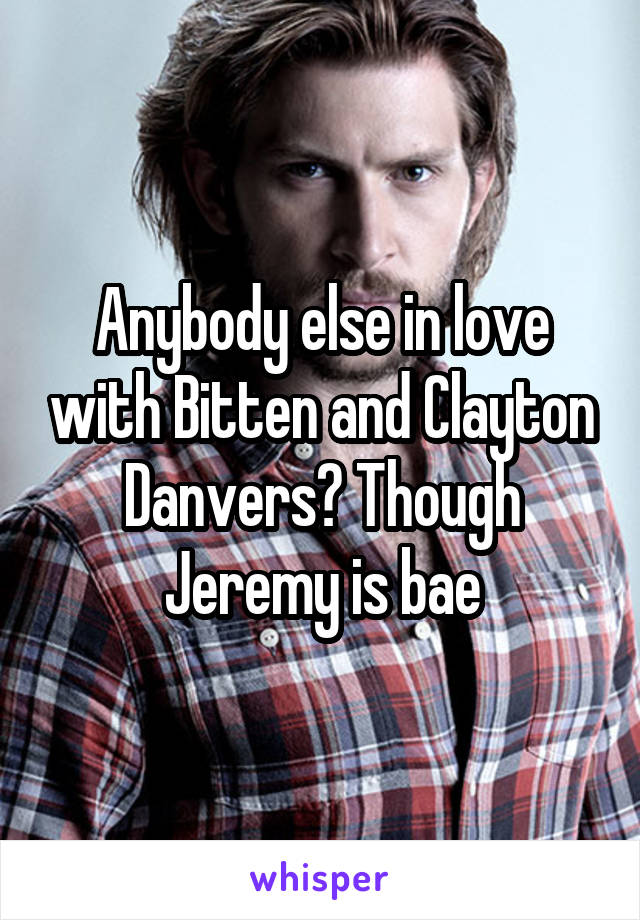 Anybody else in love with Bitten and Clayton Danvers? Though Jeremy is bae