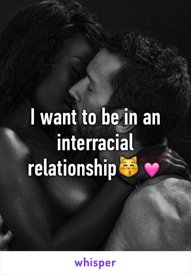 I want to be in an interracial relationship😽💓