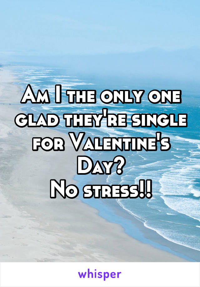 Am I the only one glad they're single for Valentine's Day?
No stress!!