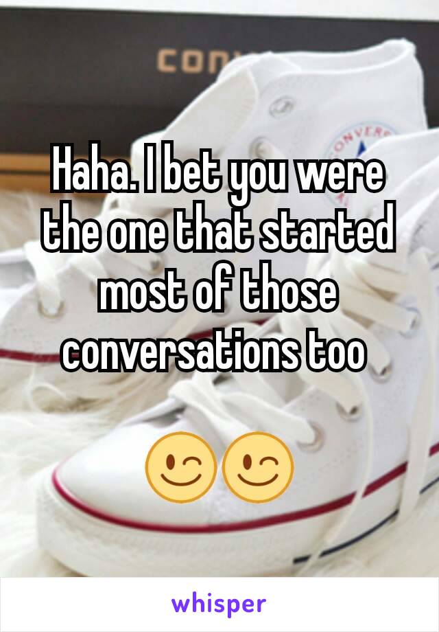 Haha. I bet you were the one that started most of those conversations too 

😉😉