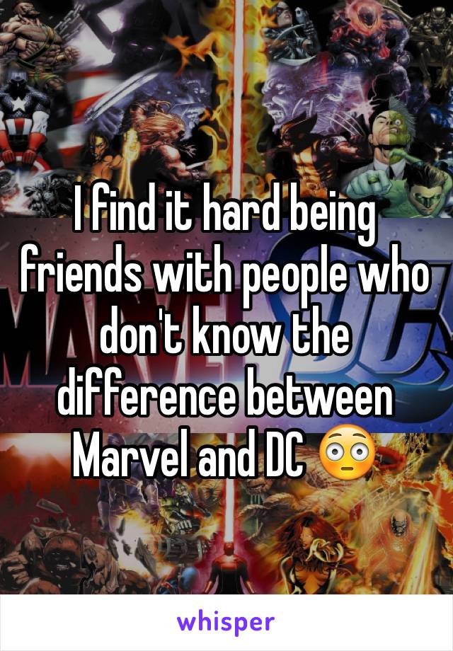 I find it hard being friends with people who don't know the difference between Marvel and DC 😳 