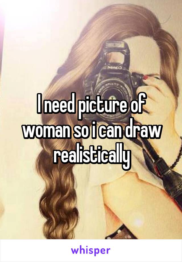 I need picture of woman so i can draw realistically