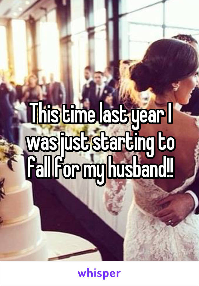 This time last year I was just starting to fall for my husband!!