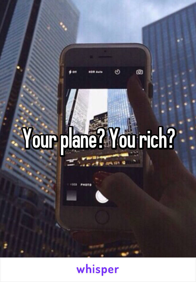 Your plane? You rich?