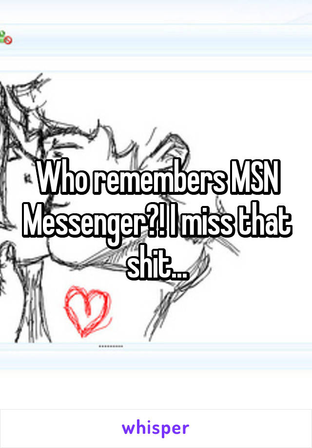 Who remembers MSN Messenger?! I miss that shit...