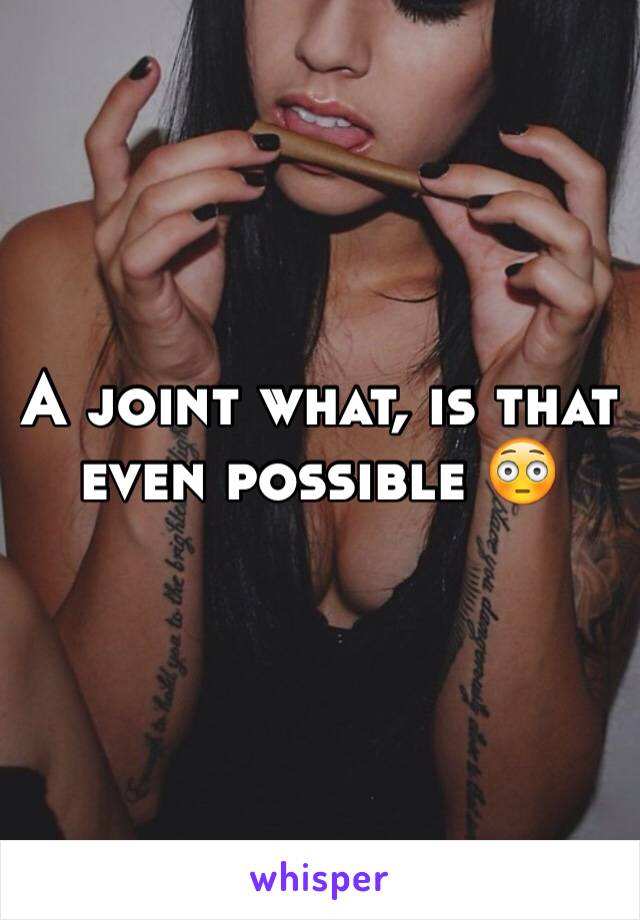 A joint what, is that even possible 😳