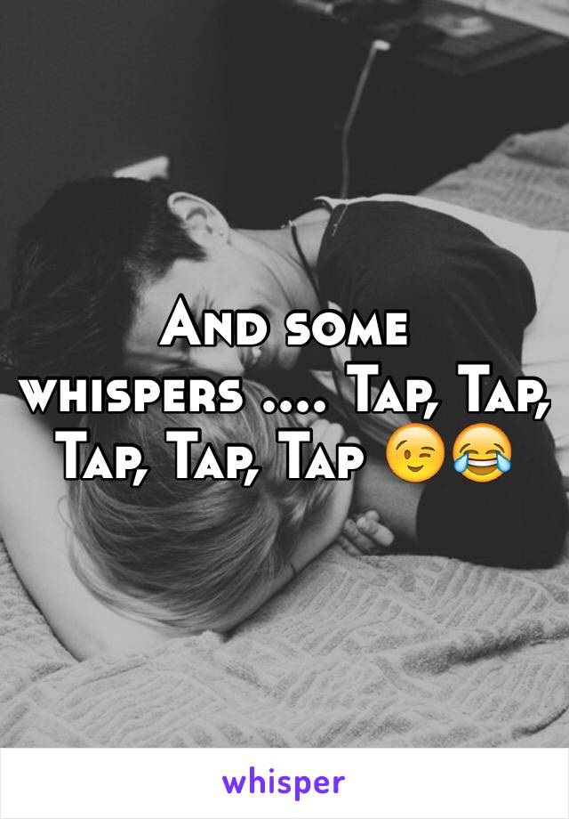 And some whispers .... Tap, Tap, Tap, Tap, Tap 😉😂
