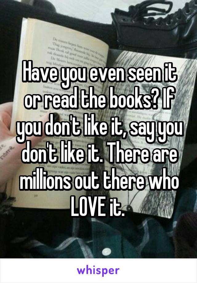 Have you even seen it or read the books? If you don't like it, say you don't like it. There are millions out there who LOVE it. 