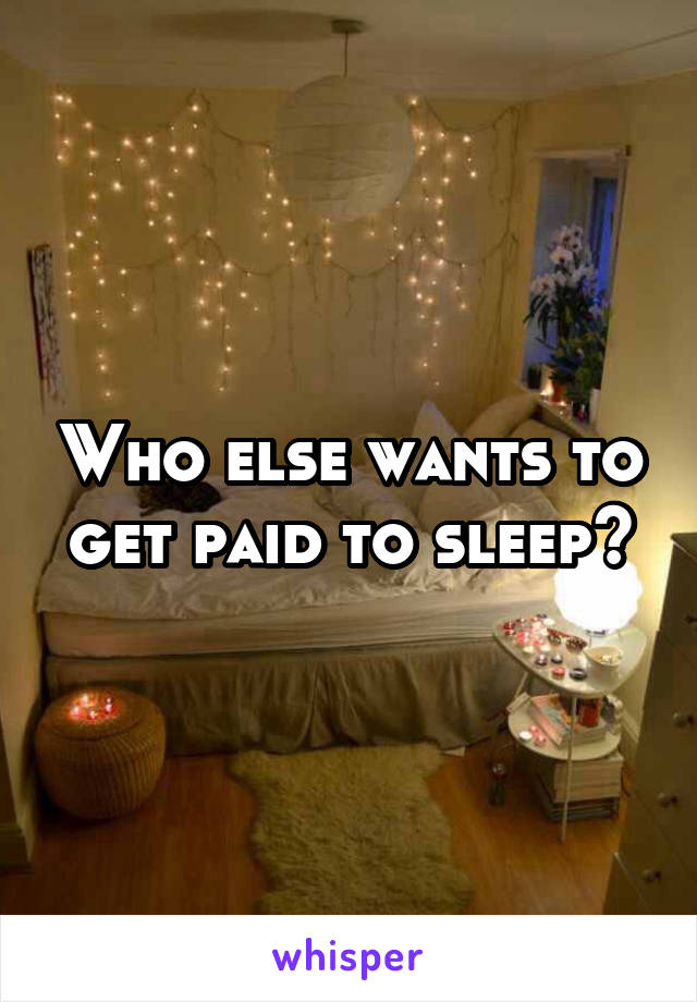 Who else wants to get paid to sleep?