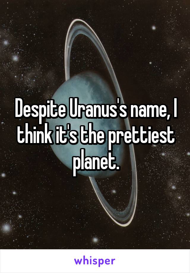 Despite Uranus's name, I think it's the prettiest planet.