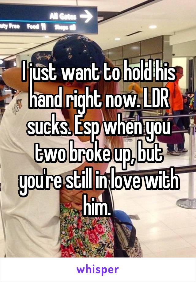 I just want to hold his hand right now. LDR sucks. Esp when you two broke up, but you're still in love with him. 