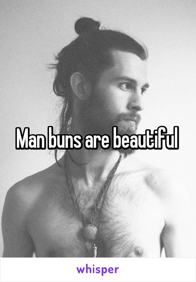 Man buns are beautiful 