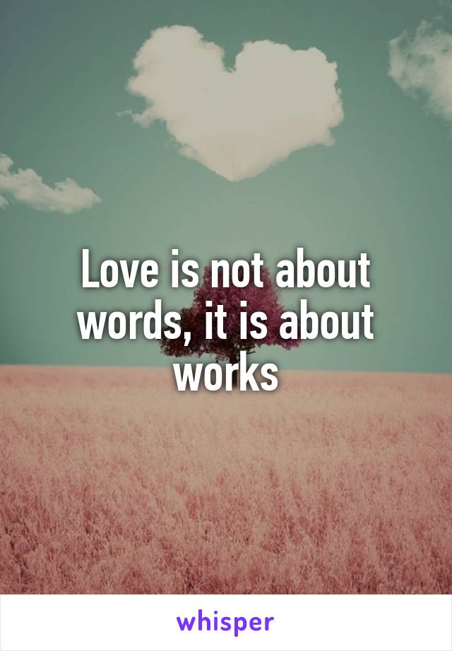 Love is not about words, it is about works