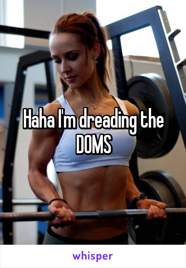 Haha I'm dreading the DOMS