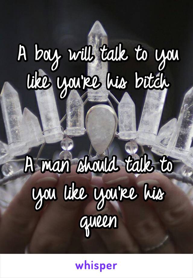 A boy will talk to you like you're his bitch


A man should talk to you like you're his queen