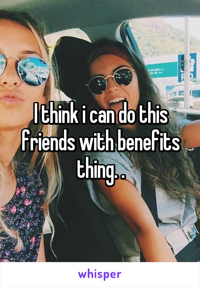 I think i can do this friends with benefits thing. .