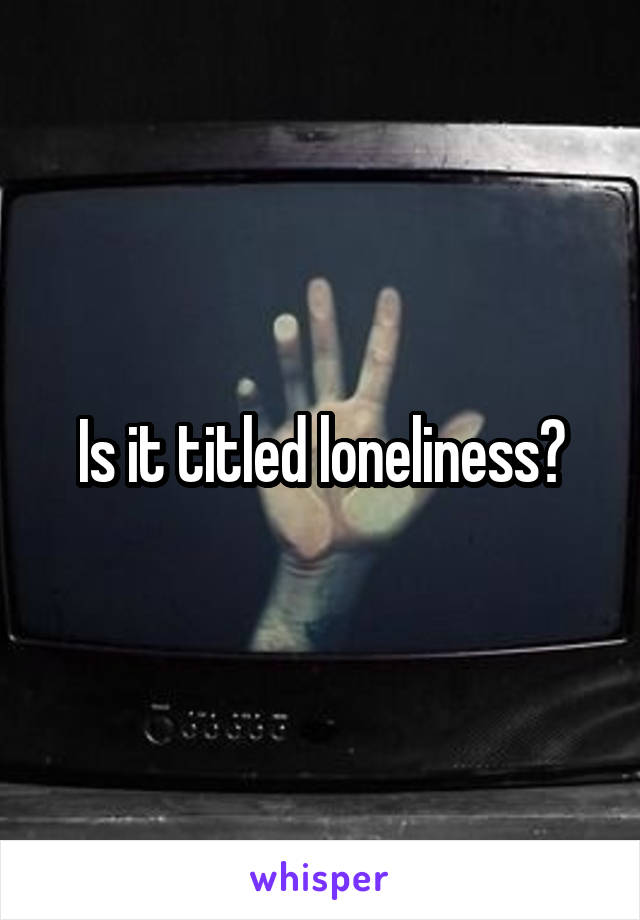 Is it titled loneliness?