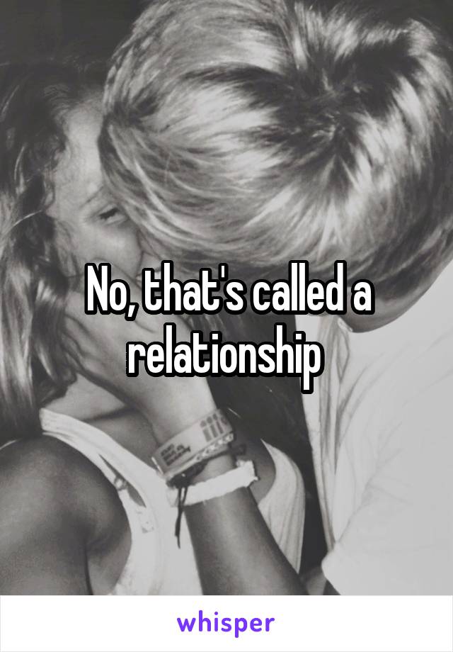 No, that's called a relationship 