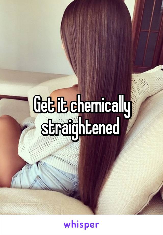 Get it chemically straightened 