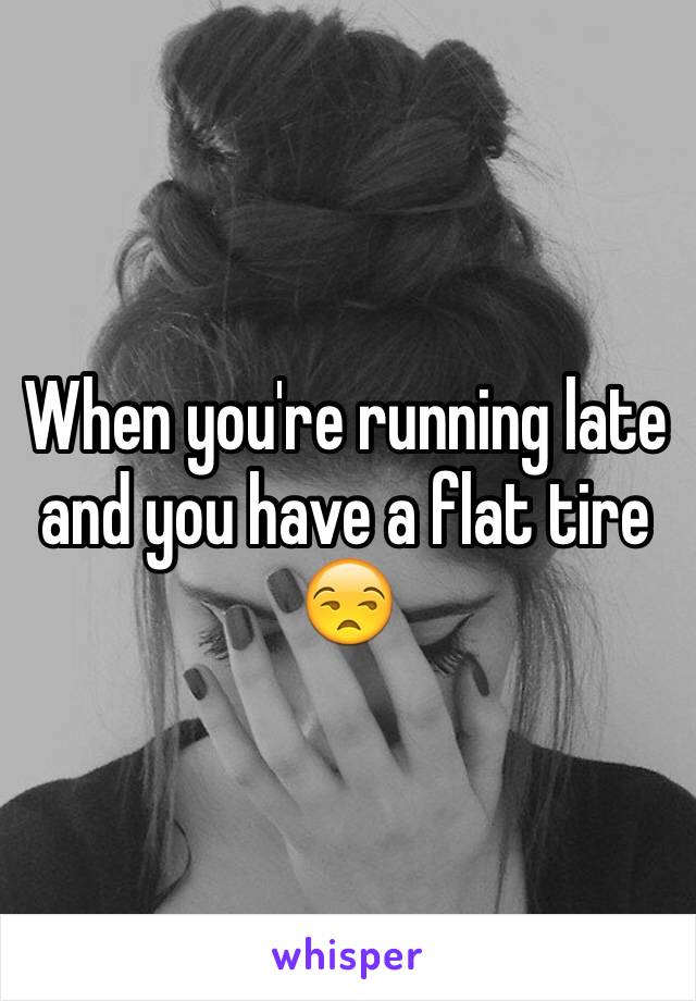 When you're running late and you have a flat tire 😒