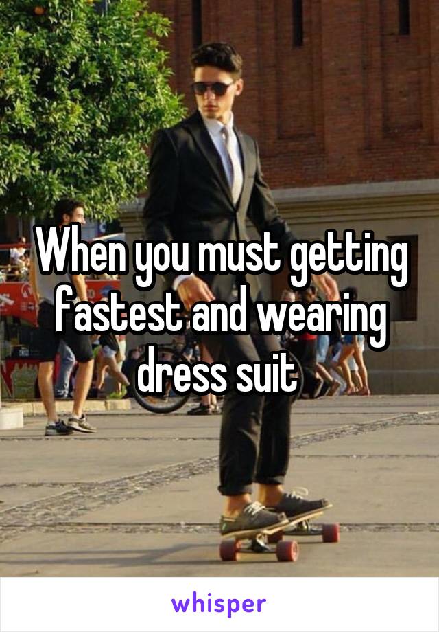 When you must getting fastest and wearing dress suit 