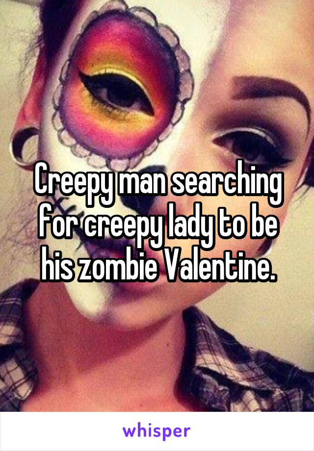 Creepy man searching for creepy lady to be his zombie Valentine.