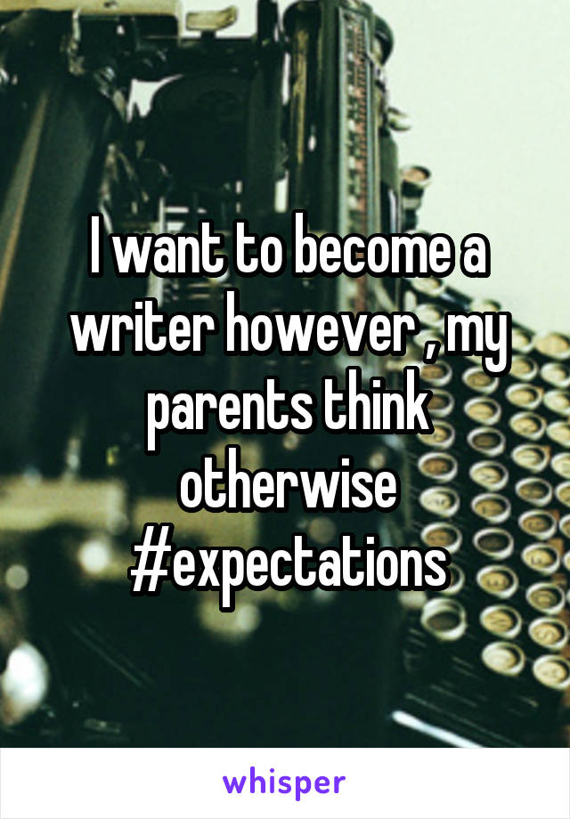 I want to become a writer however , my parents think otherwise #expectations