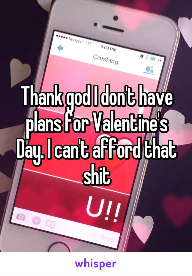 Thank god I don't have plans for Valentine's Day. I can't afford that shit