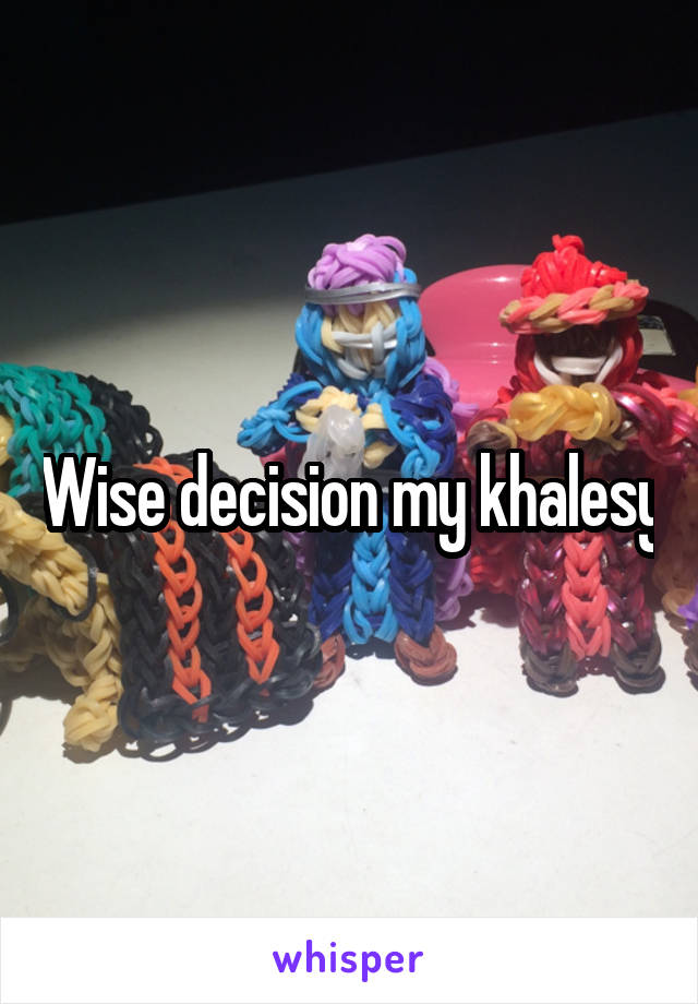 Wise decision my khalesy