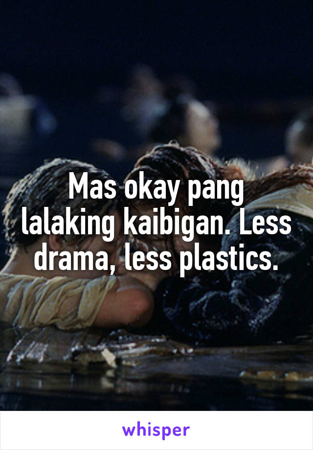 Mas okay pang lalaking kaibigan. Less drama, less plastics.