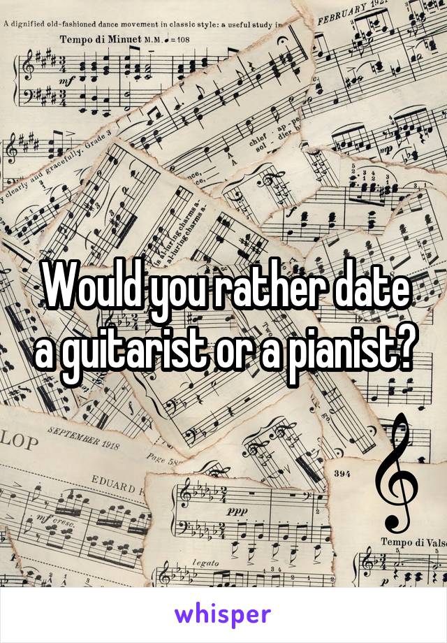 Would you rather date a guitarist or a pianist?